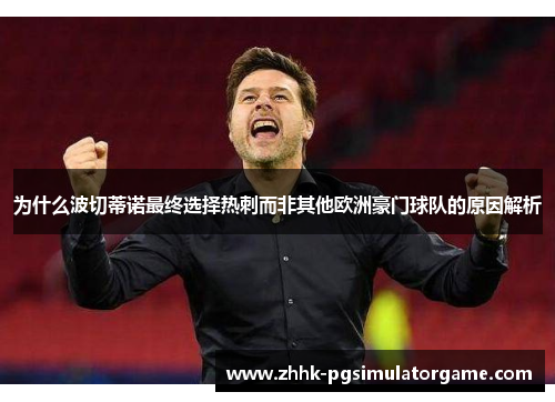 为什么波切蒂诺最终选择热刺而非其他欧洲豪门球队的原因解析 为什么波切蒂诺最终选择热刺而非其他欧洲豪门球队的原因解析