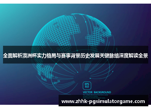 全面解析澳洲杯实力格局与赛事背景历史发展关键脉络深度解读全景 全面解析澳洲杯实力格局与赛事背景历史发展关键脉络深度解读全景