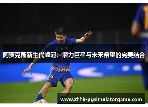 阿贾克斯新生代崛起：潜力巨星与未来希望的完美结合