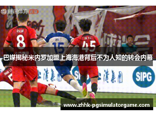 巴媒揭秘米内罗加盟上海海港背后不为人知的转会内幕