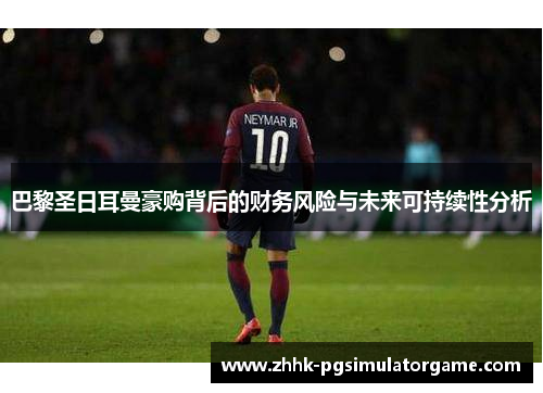 巴黎圣日耳曼豪购背后的财务风险与未来可持续性分析 巴黎圣日耳曼豪购背后的财务风险与未来可持续性分析