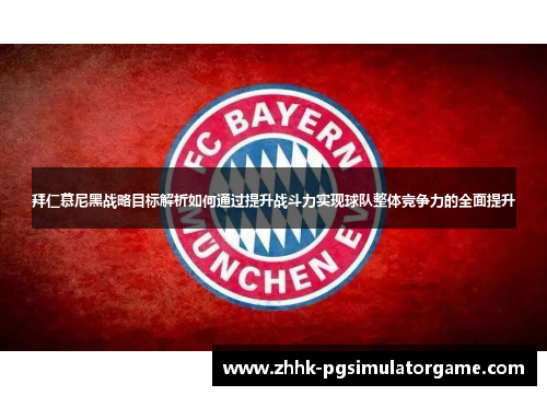 拜仁慕尼黑战略目标解析如何通过提升战斗力实现球队整体竞争力的全面提升 拜仁慕尼黑战略目标解析如何通过提升战斗力实现球队整体竞争力的全面提升