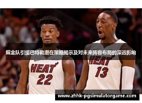 掘金队引援巴特勒潜在策略揭示及对未来阵容布局的深远影响 掘金队引援巴特勒潜在策略揭示及对未来阵容布局的深远影响