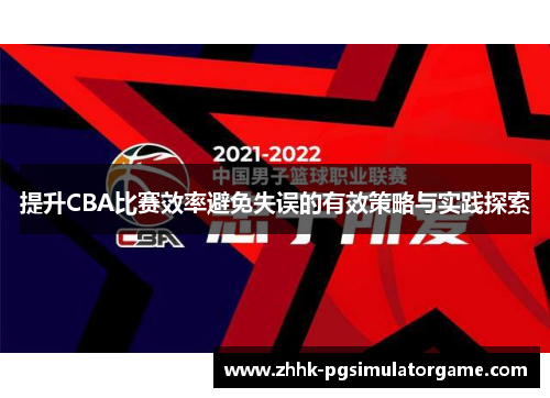 提升CBA比赛效率避免失误的有效策略与实践探索 提升CBA比赛效率避免失误的有效策略与实践探索