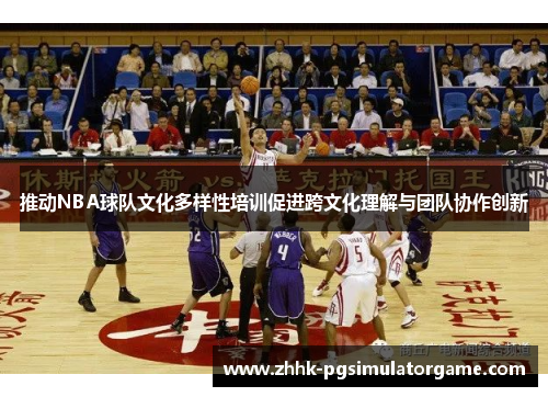 推动NBA球队文化多样性培训促进跨文化理解与团队协作创新