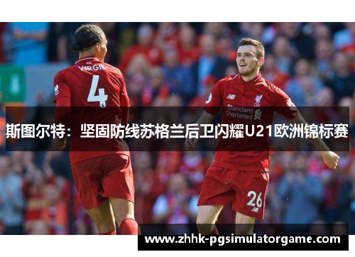 斯图尔特:坚固防线苏格兰后卫闪耀U21欧洲锦标赛 斯图尔特:坚固防线苏格兰后卫闪耀U21欧洲锦标赛