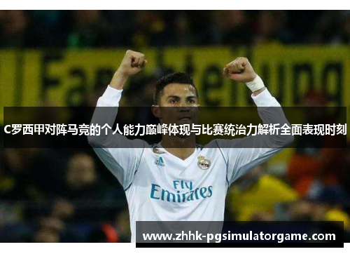 C罗西甲对阵马竞的个人能力巅峰体现与比赛统治力解析全面表现时刻