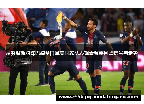 从努涅斯对阵巴黎圣日耳曼国家队表现看赛事回暖信号与走势