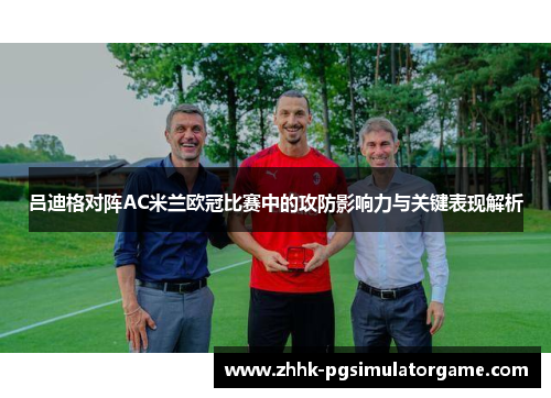 吕迪格对阵AC米兰欧冠比赛中的攻防影响力与关键表现解析