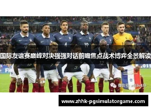 国际友谊赛巅峰对决强强对话前瞻焦点战术博弈全景解读 国际友谊赛巅峰对决强强对话前瞻焦点战术博弈全景解读
