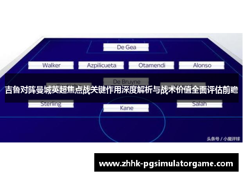吉鲁对阵曼城英超焦点战关键作用深度解析与战术价值全面评估前瞻