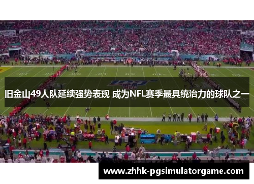 旧金山49人队延续强势表现 成为NFL赛季最具统治力的球队之一 旧金山49人队延续强势表现 成为NFL赛季最具统治力的球队之一