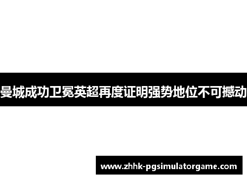 曼城成功卫冕英超再度证明强势地位不可撼动 曼城成功卫冕英超再度证明强势地位不可撼动