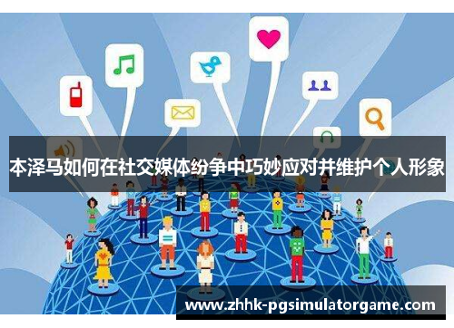 本泽马如何在社交媒体纷争中巧妙应对并维护个人形象 本泽马如何在社交媒体纷争中巧妙应对并维护个人形象