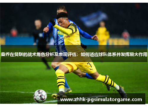 桑乔在曼联的战术角色分析及表现评估:如何适应球队体系并发挥最大作用 桑乔在曼联的战术角色分析及表现评估:如何适应球队体系并发挥最大作用