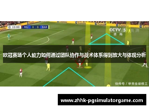 欧冠赛场个人能力如何通过团队协作与战术体系得到放大与体现分析 欧冠赛场个人能力如何通过团队协作与战术体系得到放大与体现分析