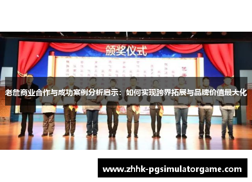 老詹商业合作与成功案例分析启示：如何实现跨界拓展与品牌价值最大化